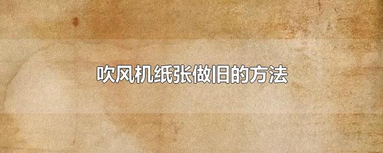吹风机纸张做旧的方法