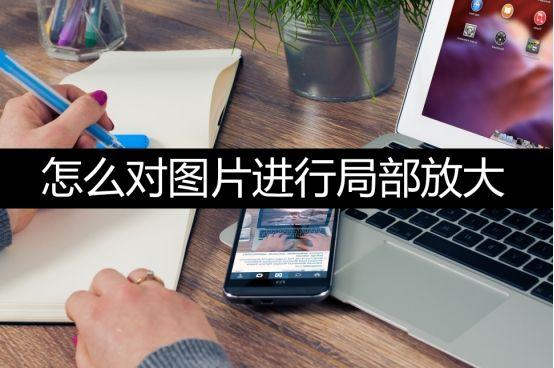 怎么把照片某一处放大截图