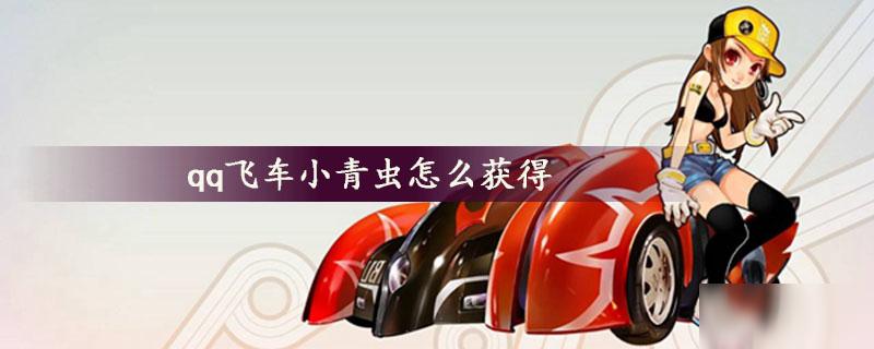 qq飞车怎么获得小青虫