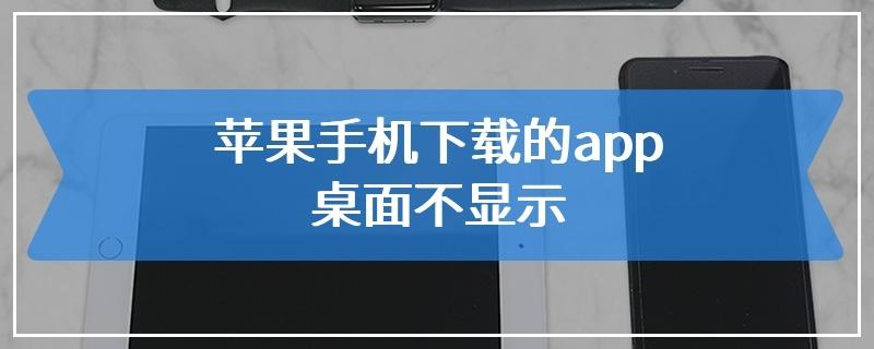 苹果手机下载的app桌面不显示
