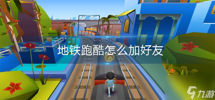 地铁跑酷在哪里加好友?