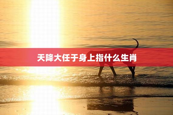 天降大任,指的是什么生肖