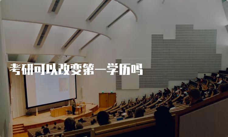 考研可改变第一学历吗