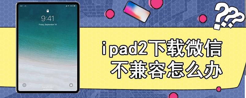 平板下载微信不兼容截图