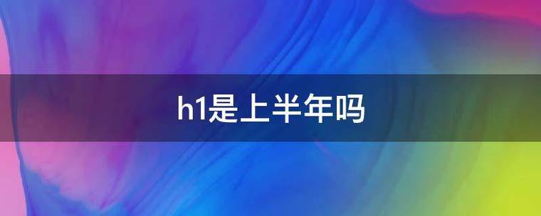 h1是指上半年吗