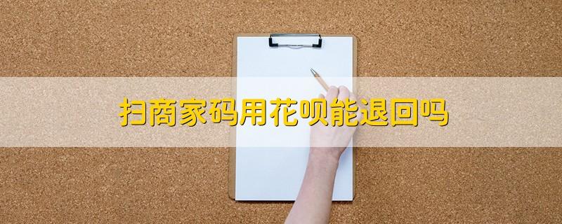 扫商家码用花呗能退回吗缩略图