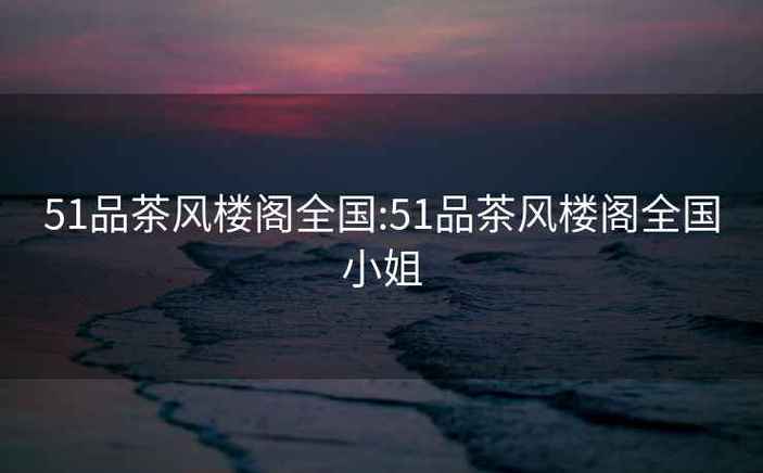51品茶风楼阁全国小姐