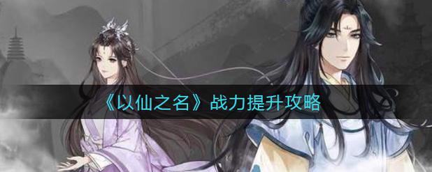 以仙之名战力快速提升攻略